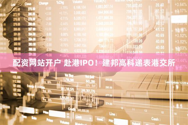配资网站开户 赴港IPO！建邦高科递表港交所